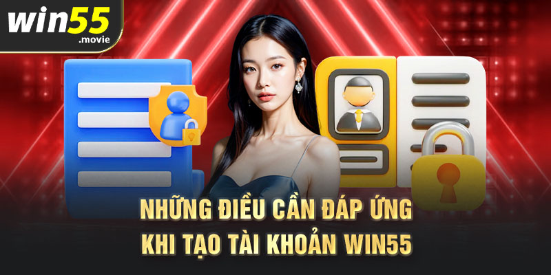 Những điều cần đáp ứng khi tạo tài khoản Win55