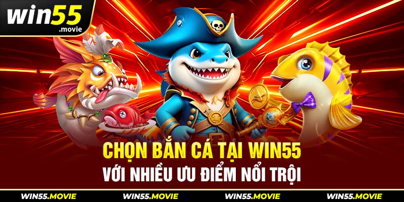 Chọn bắn cá  tại Win55 với nhiều ưu điểm nổi trội