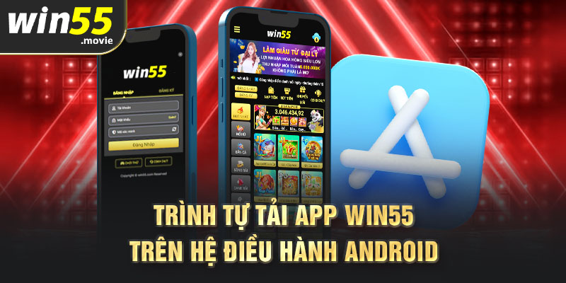 Trình tự tải app Win55 trên hệ điều hành Android