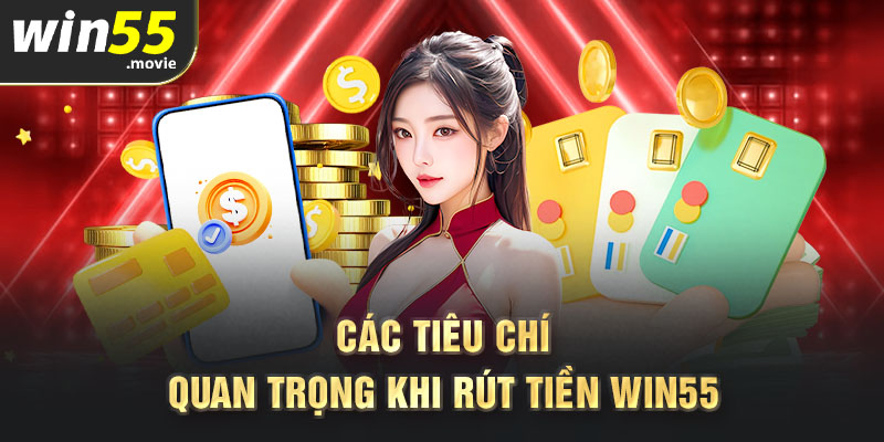 Các tiêu chí quan trọng khi rút tiền Win55