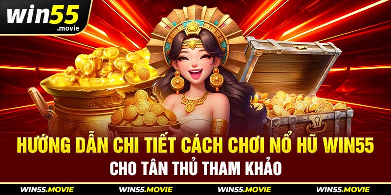 Hướng dẫn chi tiết cách chơi nổ hũ win55 cho tân thủ tham khảo